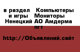  в раздел : Компьютеры и игры » Мониторы . Ненецкий АО,Амдерма пгт
